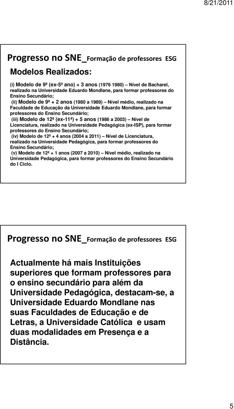 Secundário; (iii) Modelo de 12ª (ex-11ª) + 5 anos (1986 a 2003) Nível de Licenciatura, realizado na Universidade Pedagógica (ex-isp), para formar professores do Ensino Secundário; (iv) Modelo de 12ª