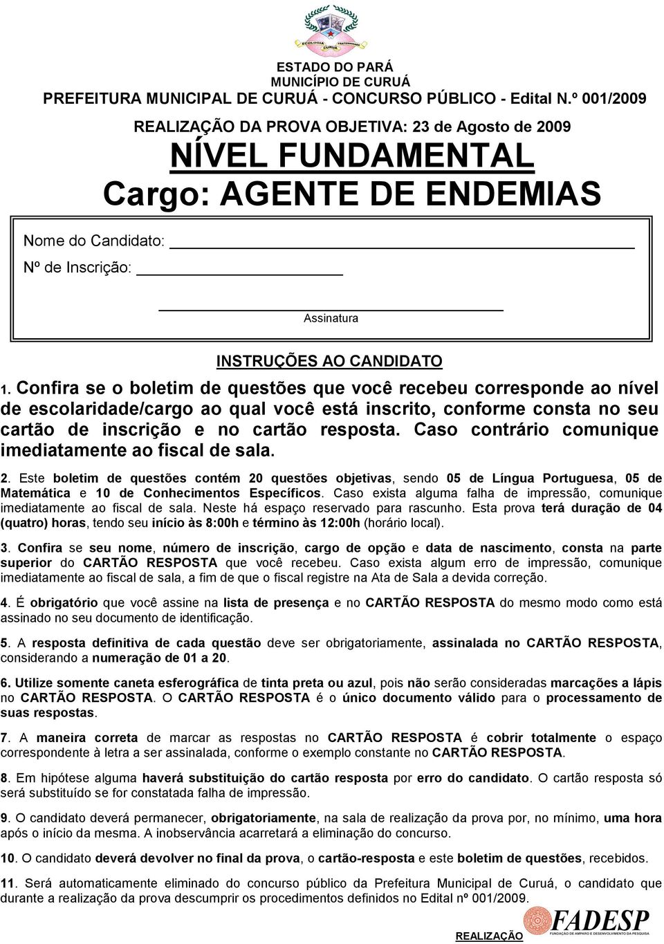 Confira se o boletim de questões que você recebeu corresponde ao nível de escolaridade/cargo ao qual você está inscrito, conforme consta no seu cartão de inscrição e no cartão resposta.