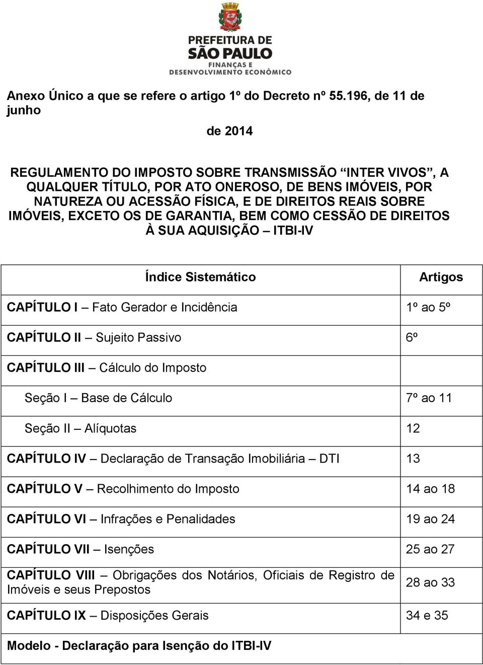 IMÓVEIS, EXCETO OS DE GARANTIA, BEM COMO CESSÃO DE DIREITOS À SUA AQUISIÇÃO ITBI-IV Índice Sistemático Artigos CAPÍTULO I Fato Gerador e Incidência 1º ao 5º CAPÍTULO II Sujeito Passivo 6º CAPÍTULO