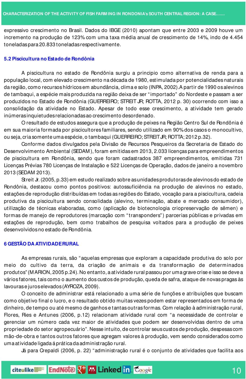 2 Piscicultura no Estado de Rondônia A piscicultura no estado de Rondônia surgiu a principio como alternativa de renda para a população local, com elevado crescimento na década de 1980, estimulada