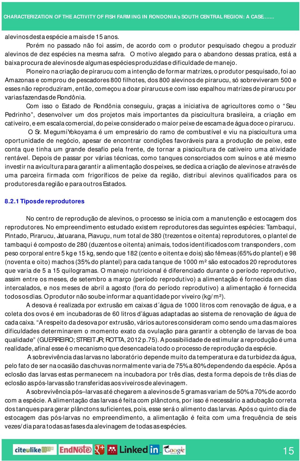 Pioneiro na criação de pirarucu com a intenção de formar matrizes, o produtor pesquisado, foi ao Amazonas e comprou de pescadores 800 filhotes, dos 800 alevinos de pirarucu, só sobreviveram 500 e