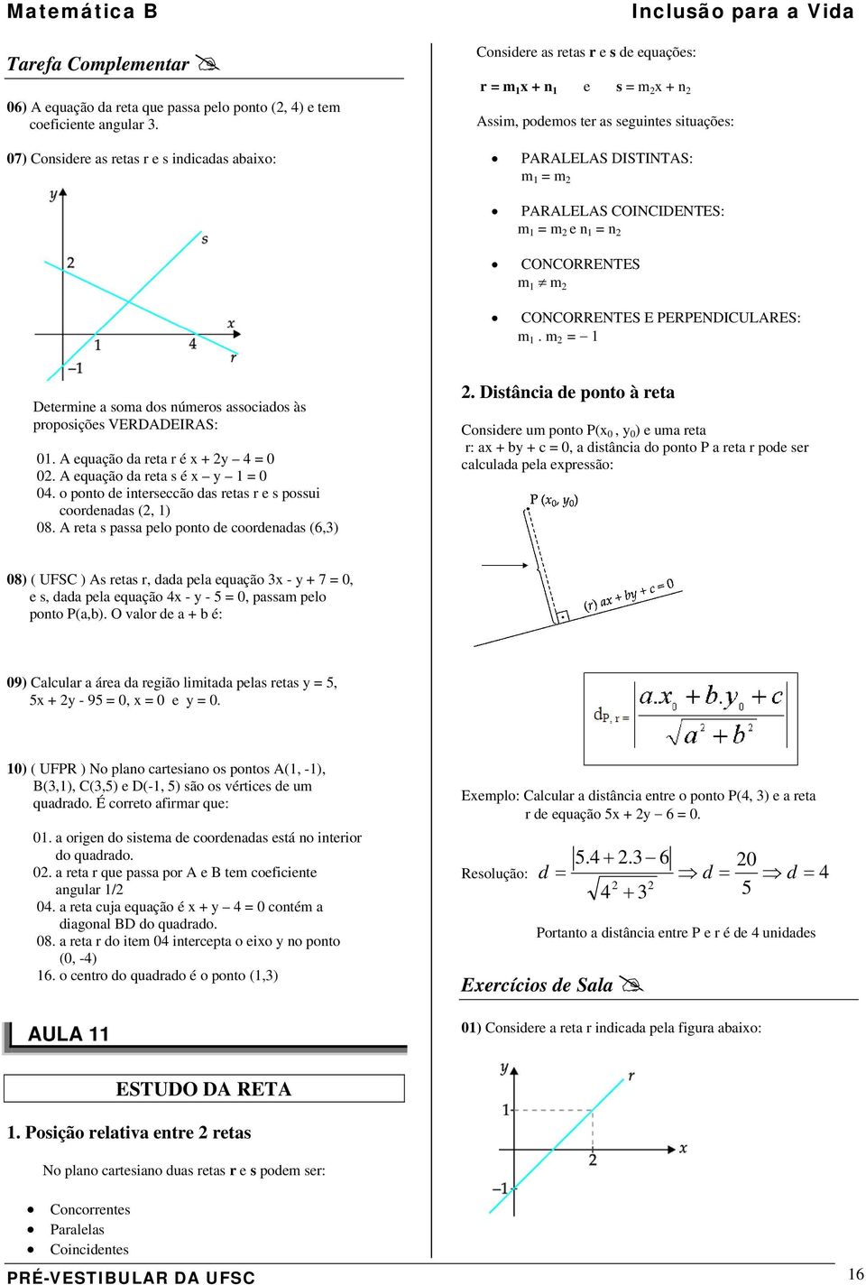 COINCIDENTES: m = m e n = n CONCORRENTES m m CONCORRENTES E PERPENDICULRES: m. m = Determine a soma dos números associados às proposições VERDDEIRS: 0. equação da reta r é + 4 = 0 0.