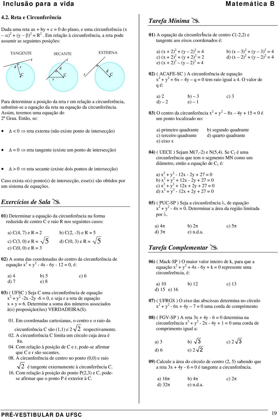 ( ) + ( ) = 4 c) ( + ) + ( + ) = d) ( ) + ( ) = 4 e) ( + ) ( ) = 4 0) ( CFE-SC ) circunferência de equação + + 6 4 q = 0 tem raio igual a 4.