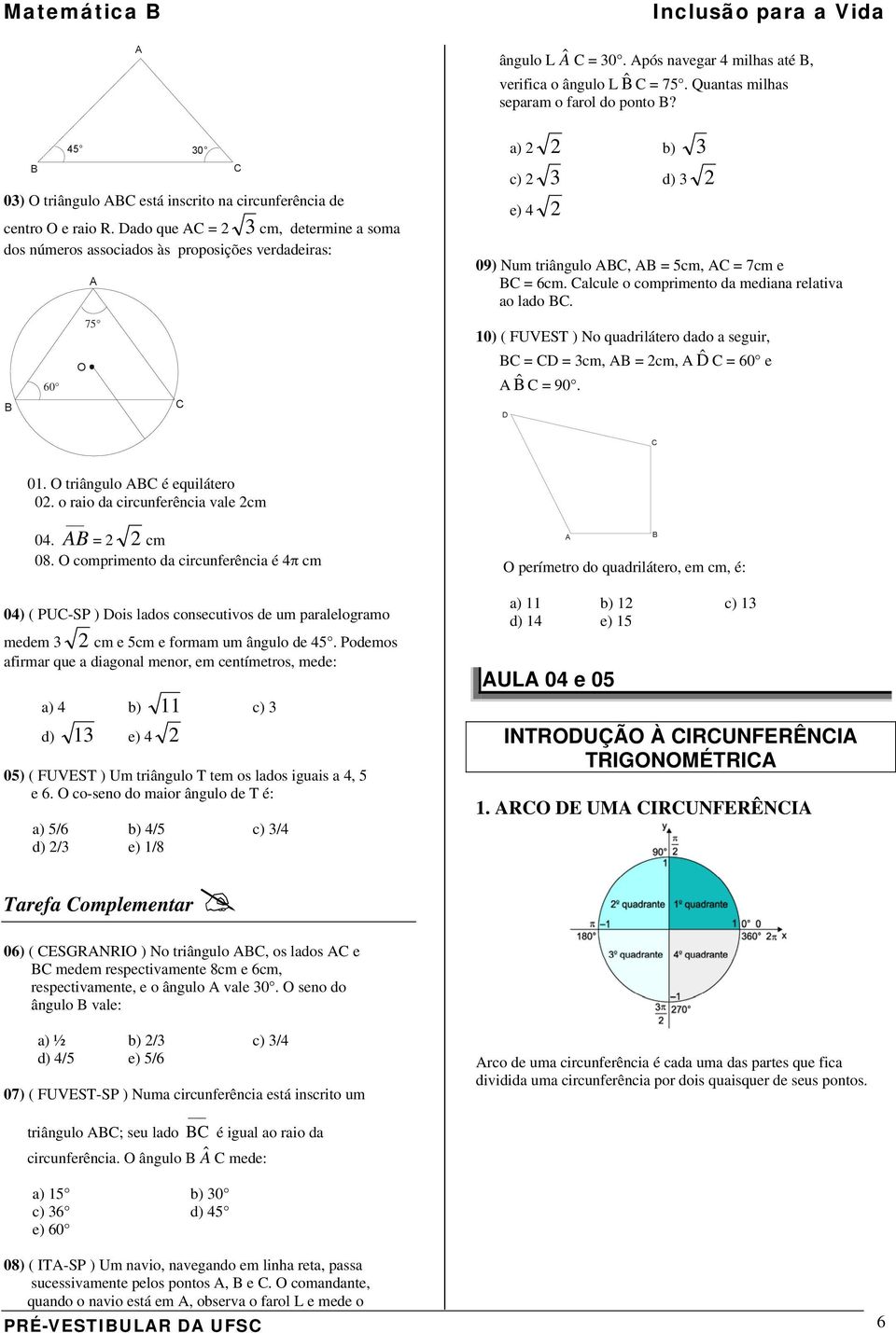 Quantas milhas separam o farol do ponto? a) b) c) d) e) 4 09) Num triângulo C, = cm, C = 7cm e C = 6cm. Calcule o comprimento da mediana relativa ao lado C.