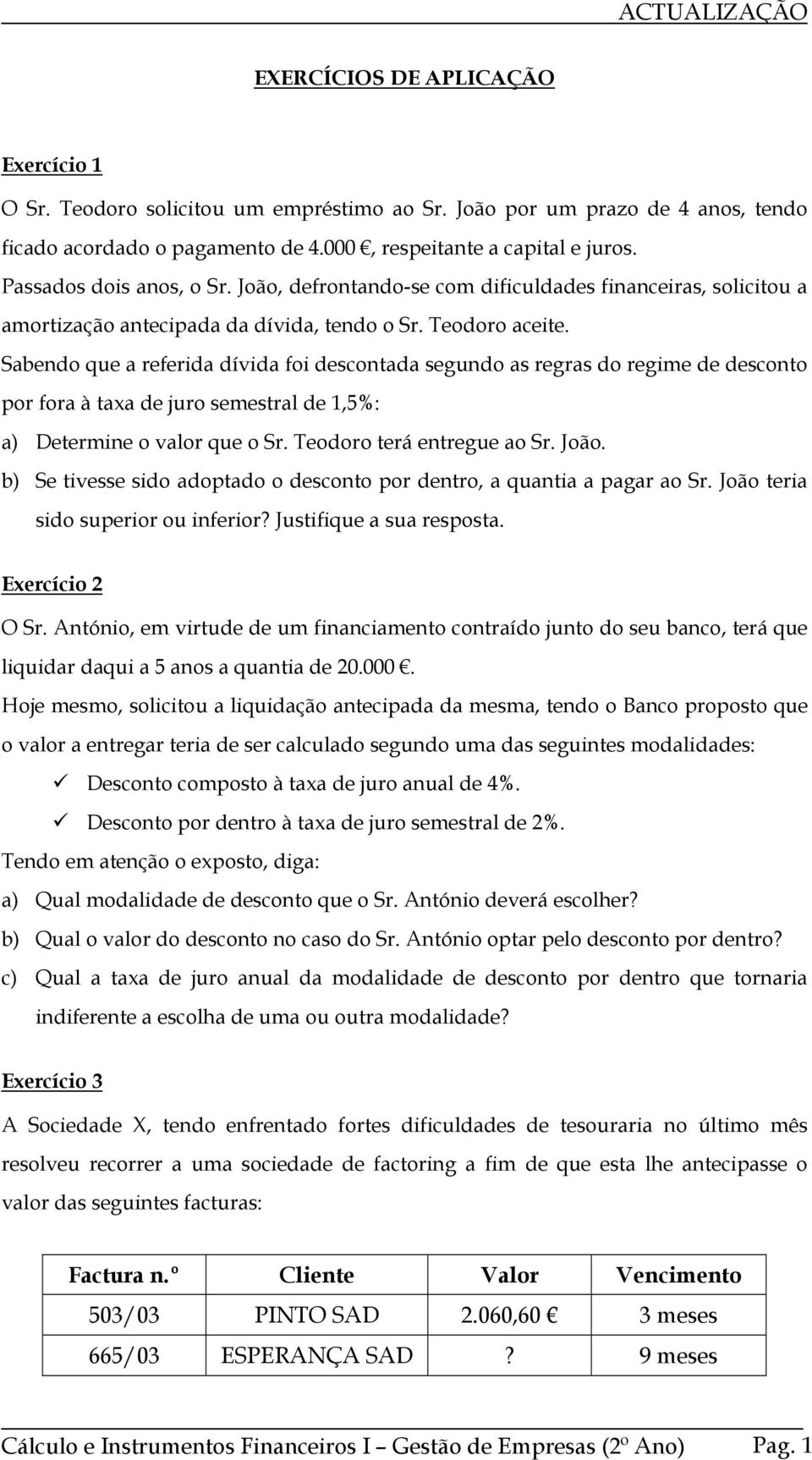 Sabendo que a referida dívida foi descontada segundo as regras do regime de desconto por fora à taxa de juro semestral de,5%: a) Determine o valor que o Sr. Teodoro terá entregue ao Sr. João.