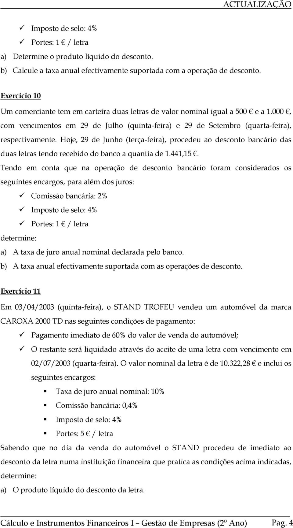 Hoje, 29 de Junho (terça-feira), procedeu ao desconto bancário das duas letras tendo recebido do banco a quantia de.44,5.