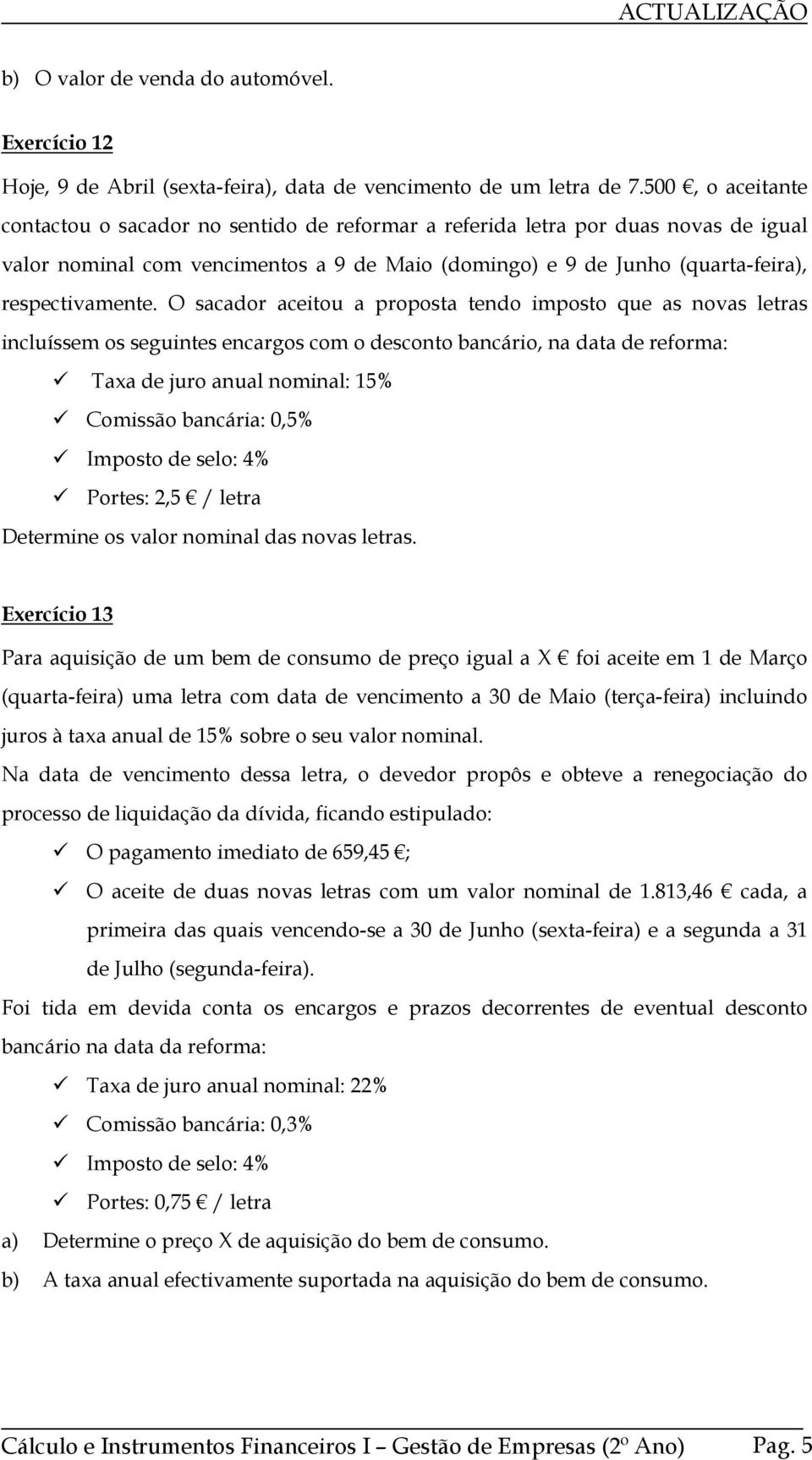 O sacador aceitou a proposta tendo imposto que as novas letras incluíssem os seguintes encargos com o desconto bancário, na data de reforma: Taxa de juro anual nominal: 5% Comissão bancária: 0,5%