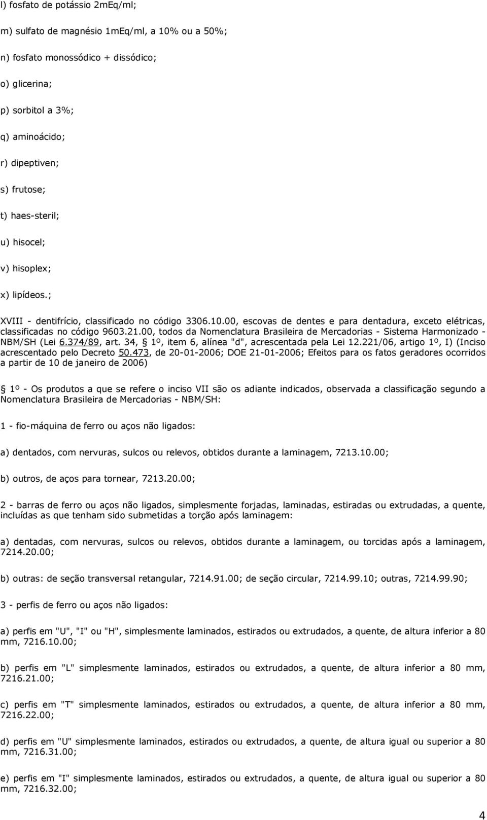 00, todos da Nomenclatura Brasileira de Mercadorias - Sistema Harmonizado - NBM/SH (Lei 6.374/89, art. 34, 1º, item 6, alínea "d", acrescentada pela Lei 12.