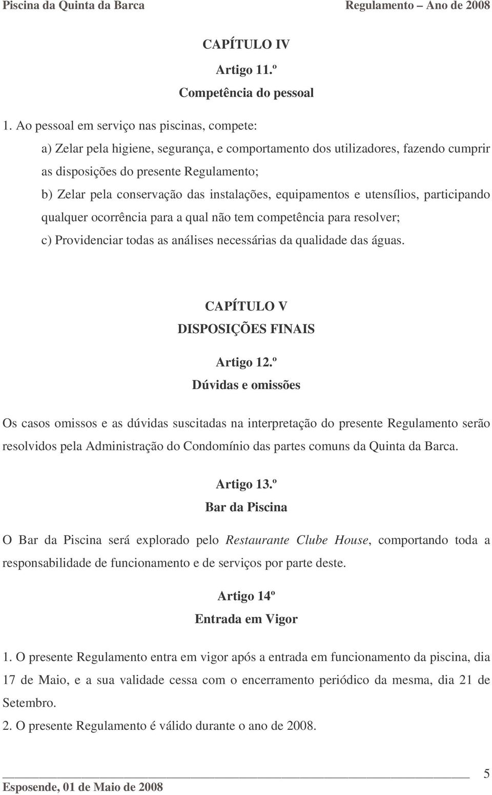 instalações, equipamentos e utensílios, participando qualquer ocorrência para a qual não tem competência para resolver; c) Providenciar todas as análises necessárias da qualidade das águas.