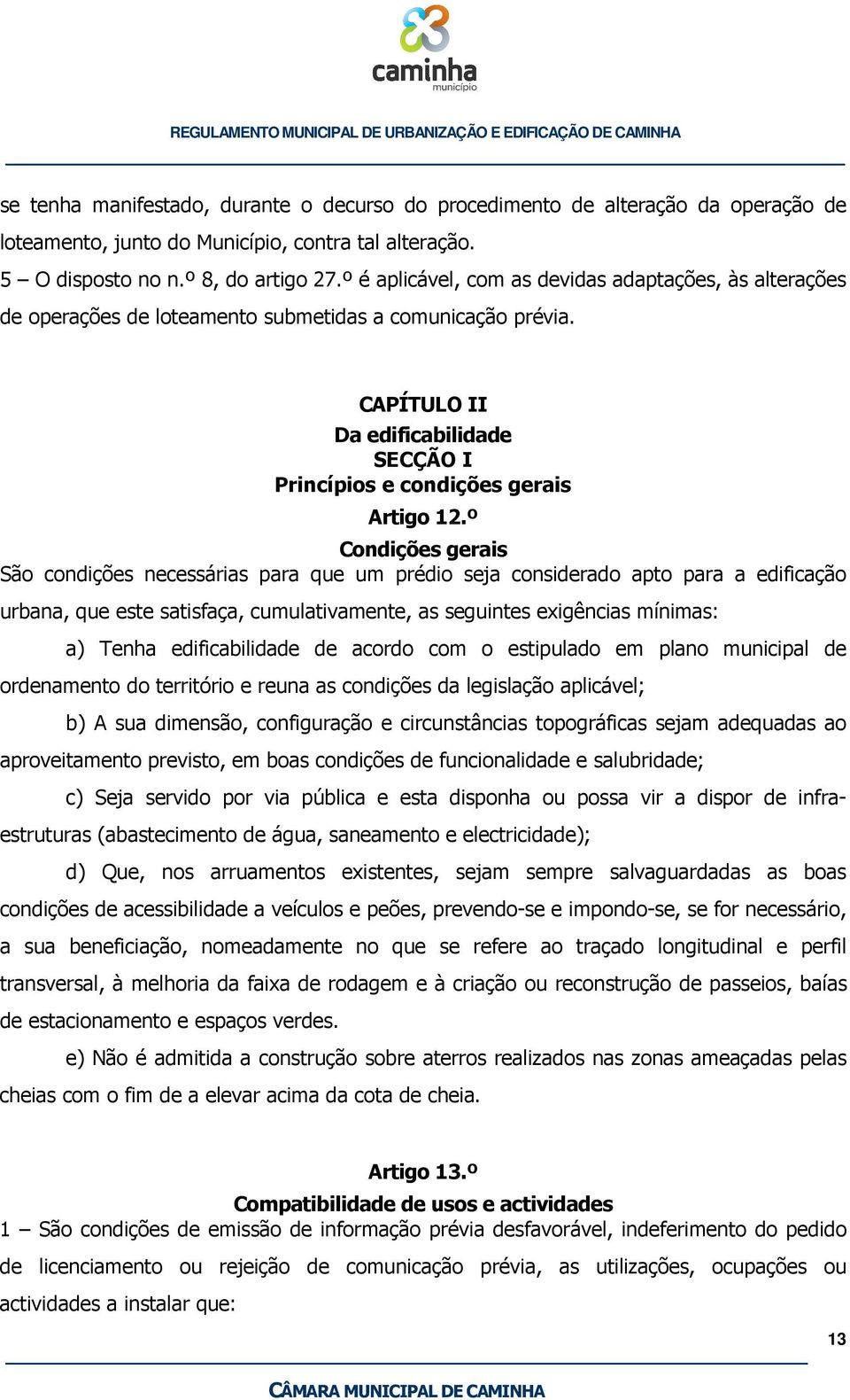 º Condições gerais São condições necessárias para que um prédio seja considerado apto para a edificação urbana, que este satisfaça, cumulativamente, as seguintes exigências mínimas: a) Tenha