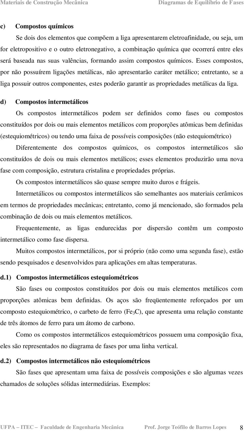 Esses compostos, por não possuírem ligações metálicas, não apresentarão caráter metálico; entretanto, se a liga possuir outros componentes, estes poderão garantir as propriedades metálicas da liga.