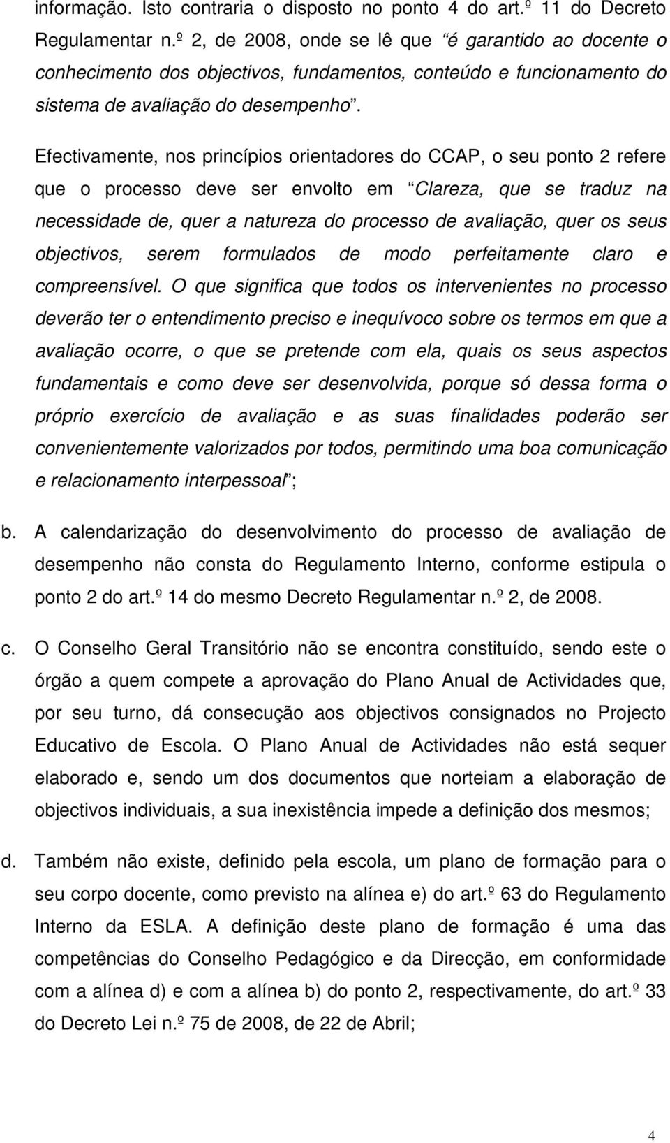 Efectivamente, nos princípios orientadores do CCAP, o seu ponto 2 refere que o processo deve ser envolto em Clareza, que se traduz na necessidade de, quer a natureza do processo de avaliação, quer os