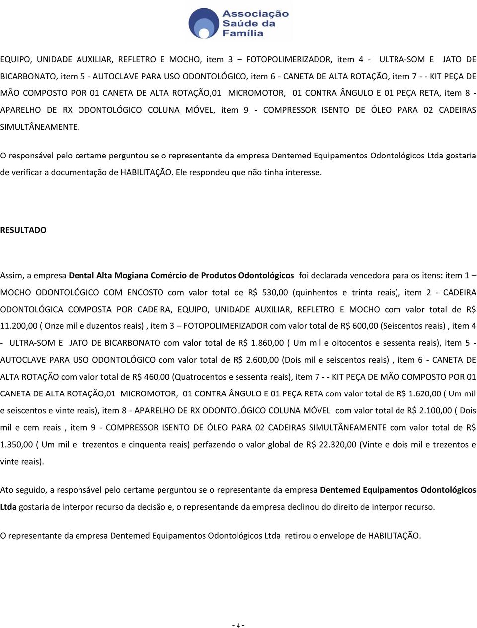 CADEIRAS SIMULTÂNEAMENTE. O responsável pelo certame perguntou se o representante da empresa Dentemed Equipamentos Odontológicos Ltda gostaria de verificar a documentação de HABILITAÇÃO.