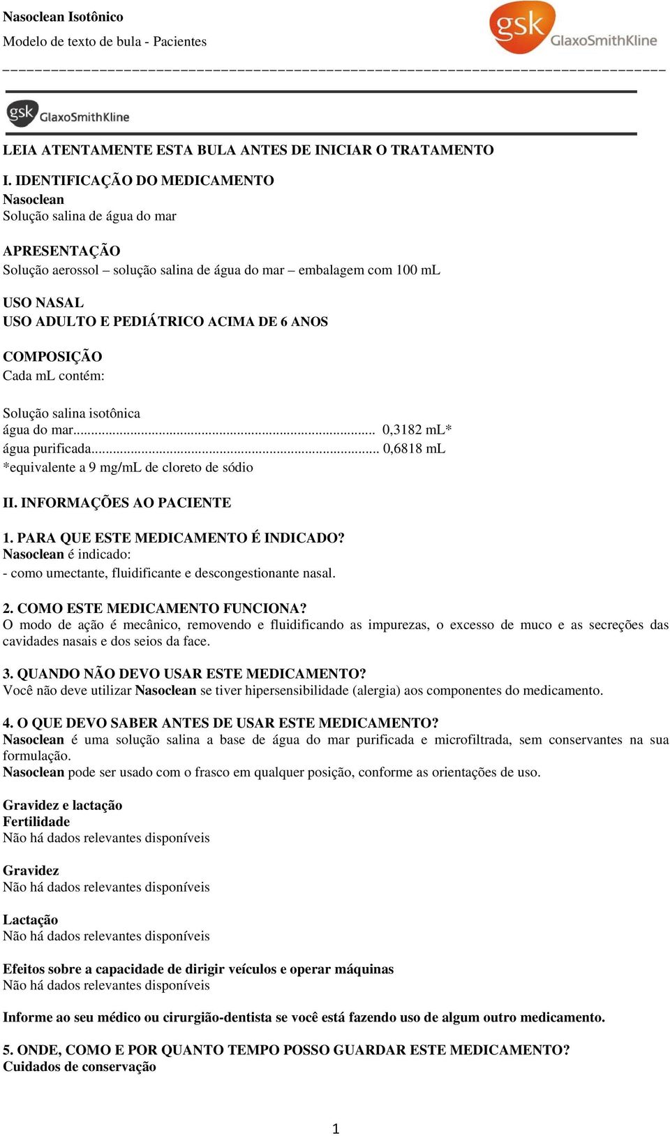 COMPOSIÇÃO Cada ml contém: Solução salina isotônica água do mar... 0,3182 ml* água purificada... 0,6818 ml *equivalente a 9 mg/ml de cloreto de sódio II. INFORMAÇÕES AO PACIENTE 1.