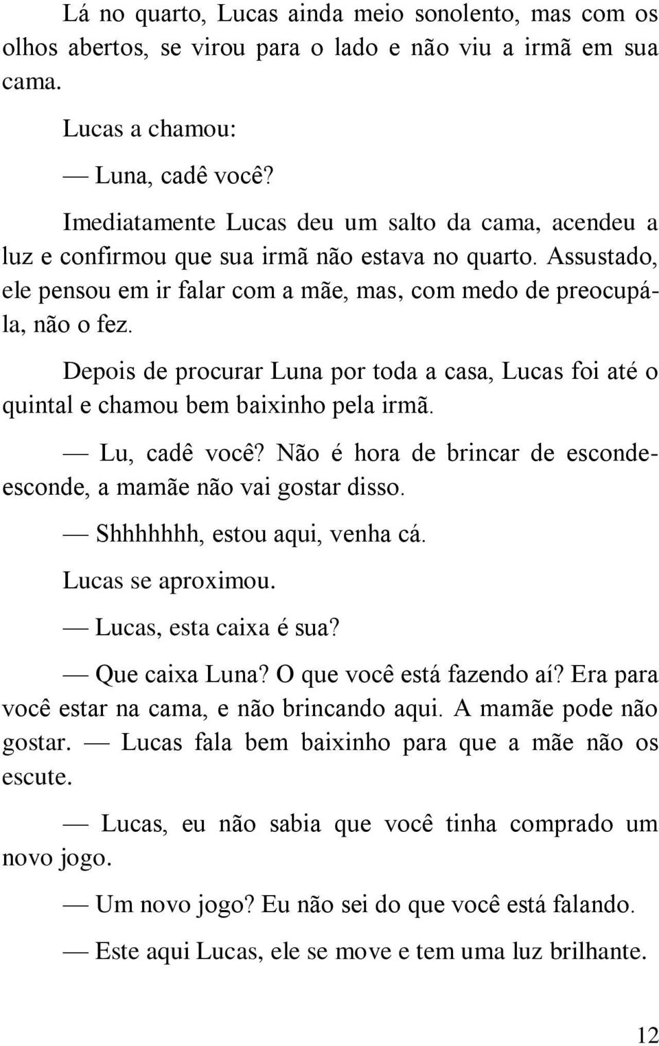 Depois de procurar Luna por toda a casa, Lucas foi até o quintal e chamou bem baixinho pela irmã. Lu, cadê você? Não é hora de brincar de escondeesconde, a mamãe não vai gostar disso.