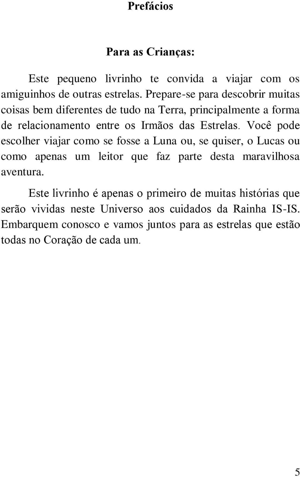 Você pode escolher viajar como se fosse a Luna ou, se quiser, o Lucas ou como apenas um leitor que faz parte desta maravilhosa aventura.