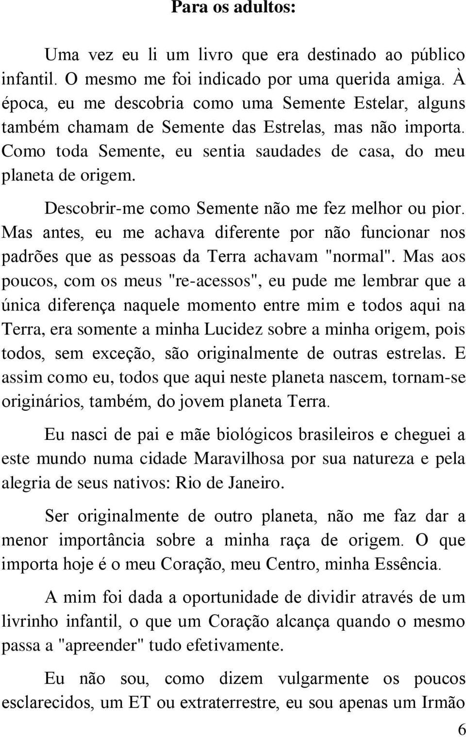 Descobrir-me como Semente não me fez melhor ou pior. Mas antes, eu me achava diferente por não funcionar nos padrões que as pessoas da Terra achavam "normal".