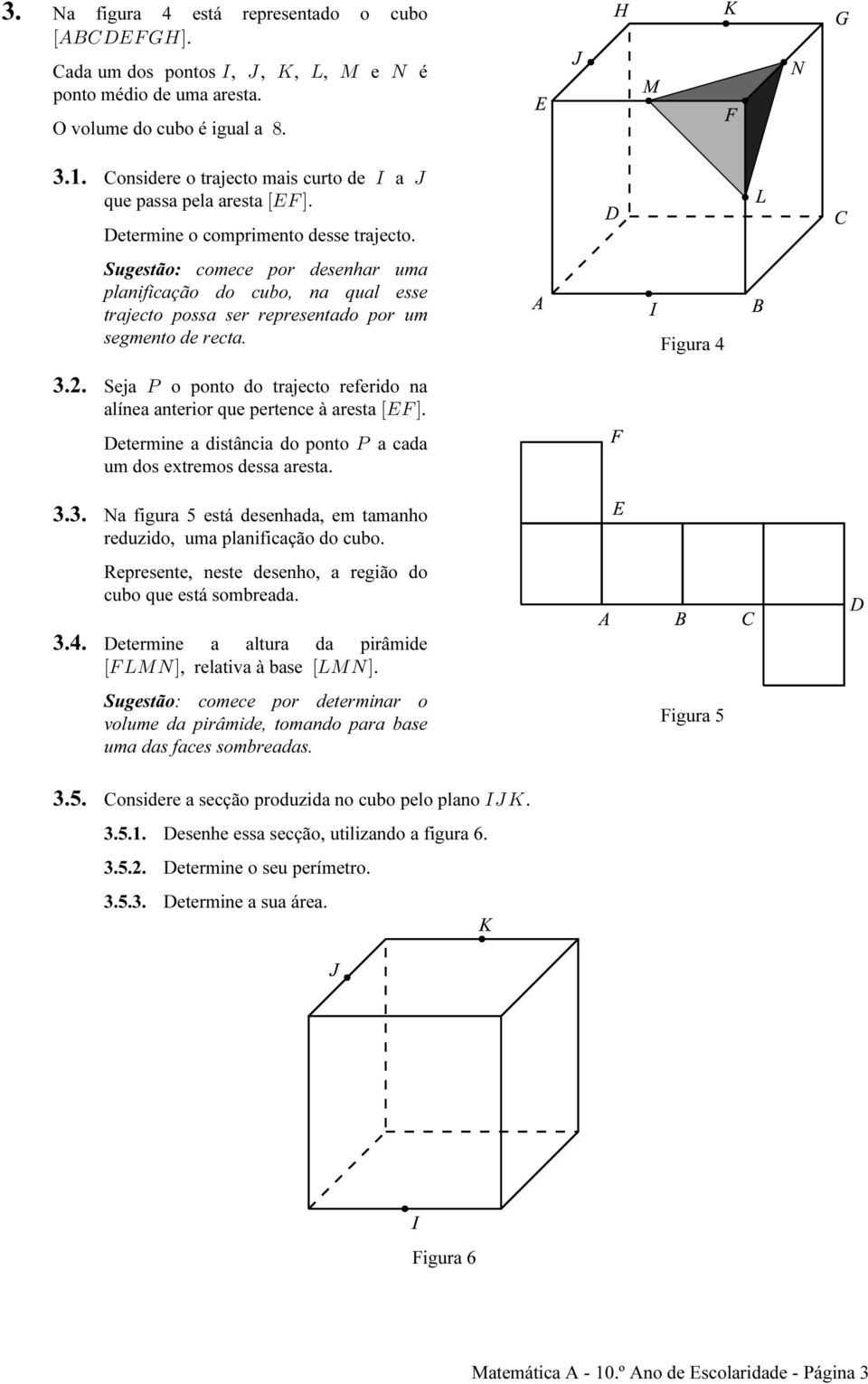 Sugestão: comece por desenhar uma planificação do cubo, na qual esse trajecto possa ser representado por um segmento de recta. Figura 4 3.2.