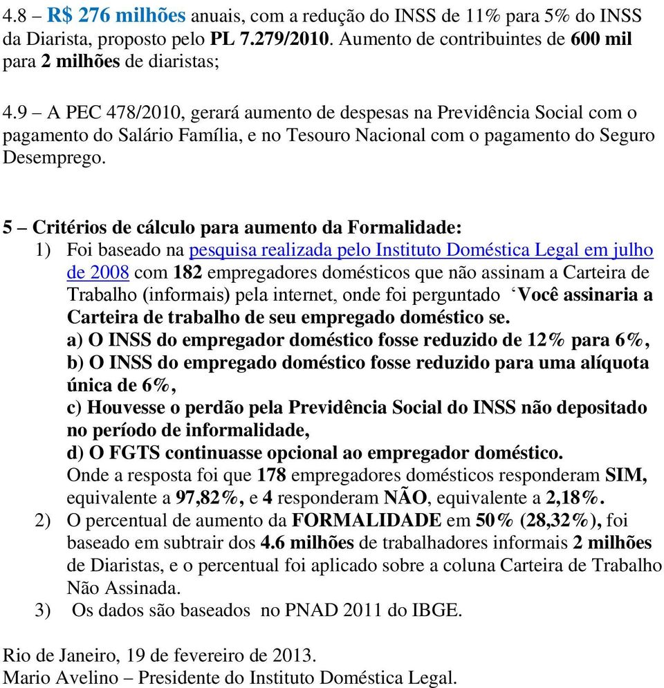 5 Critérios de cálculo para aumento da Formalidade: 1) Foi baseado na pesquisa realizada pelo Instituto Doméstica Legal em julho de 2008 com 182 empregadores domésticos que não assinam a Carteira de