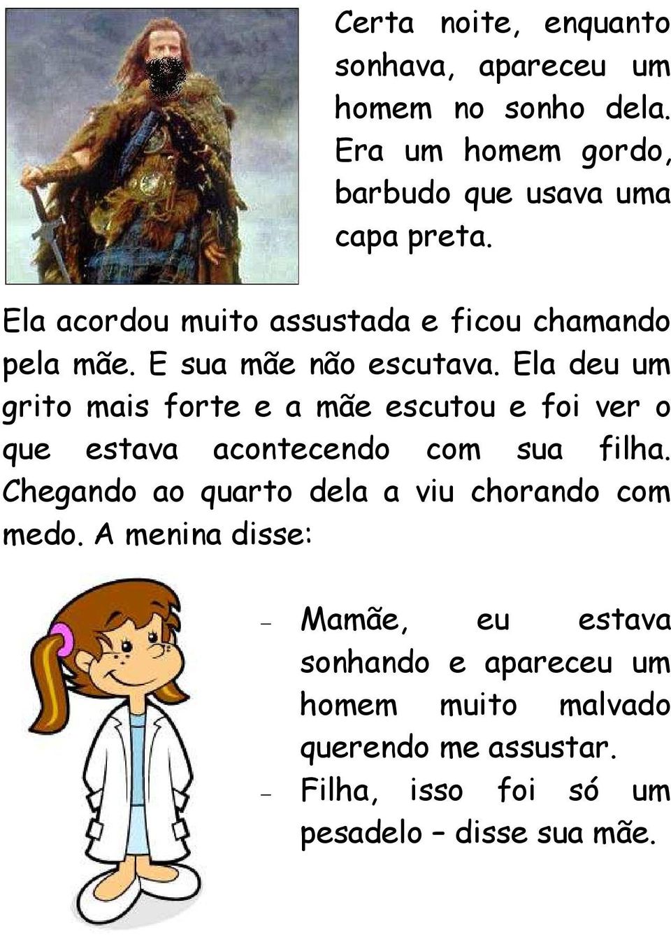 Ela deu um grito mais forte e a mãe escutou e foi ver o que estava acontecendo com sua filha.