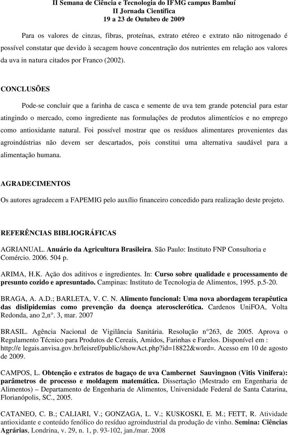 CONCLUSÕES Pode-se concluir que a farinha de casca e semente de uva tem grande potencial para estar atingindo o mercado, como ingrediente nas formulações de produtos alimentícios e no emprego como