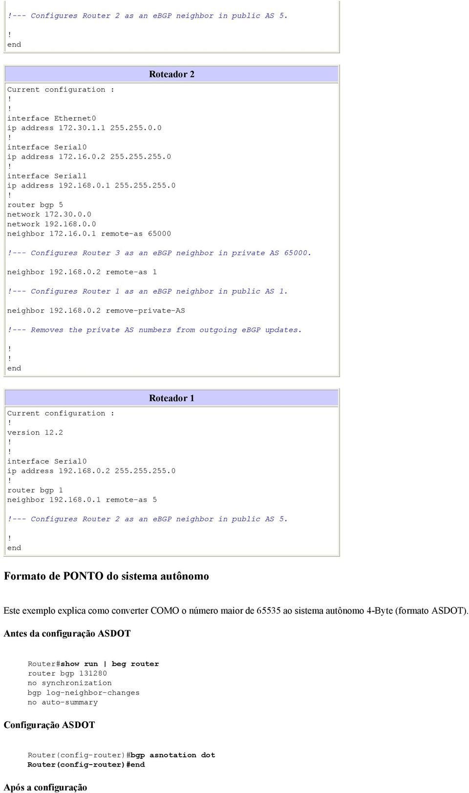 neighbor 192.168.0.2 remove-private-as --- Removes the private AS numbers from outgoing ebgp updates. Roteador 1 version 12.2 ip address 192.168.0.2 255.255.255.0 router bgp 1 neighbor 192.168.0.1 remote-as 5 --- Configures Router 2 as an ebgp neighbor in public AS 5.