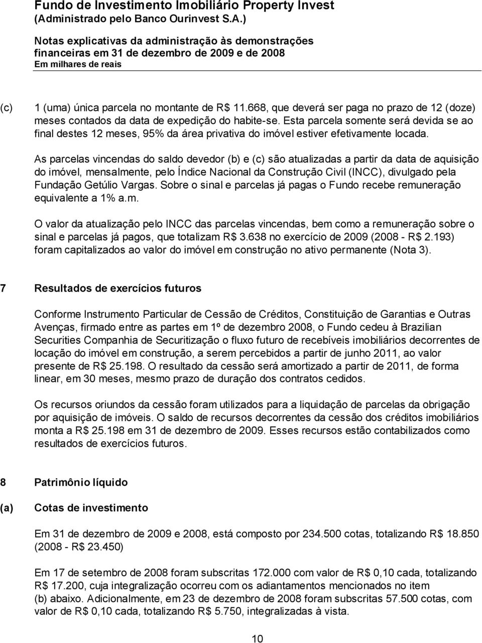 As parcelas vincendas do saldo devedor (b) e (c) são atualizadas a partir da data de aquisição do imóvel, mensalmente, pelo Índice Nacional da Construção Civil (INCC), divulgado pela Fundação Getúlio