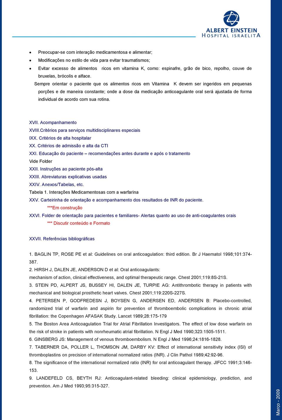 Sempre orientar o paciente que os alimentos ricos em Vitamina K devem ser ingeridos em pequenas porções e de maneira constante; onde a dose da medicação anticoagulante oral será ajustada de forma