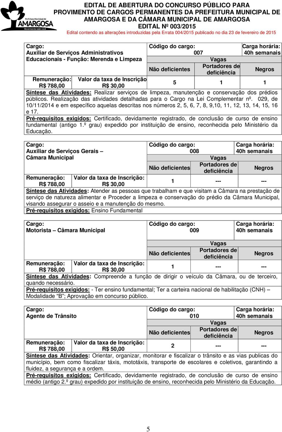 Pré-requisitos exigidos: Certificado, devidamente registrado, de conclusão de curso de ensino fundamental (antigo 1.º grau) expedido por instituição de ensino, reconhecida pelo Ministério da Educação.