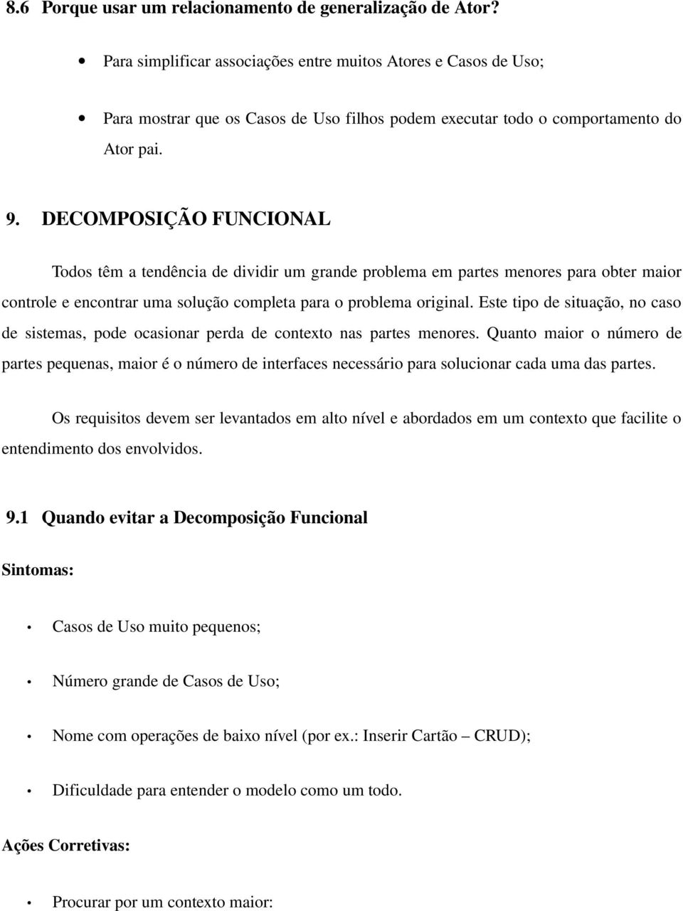 DECOMPOSIÇÃO FUNCIONAL Todos têm a tendência de dividir um grande problema em partes menores para obter maior controle e encontrar uma solução completa para o problema original.