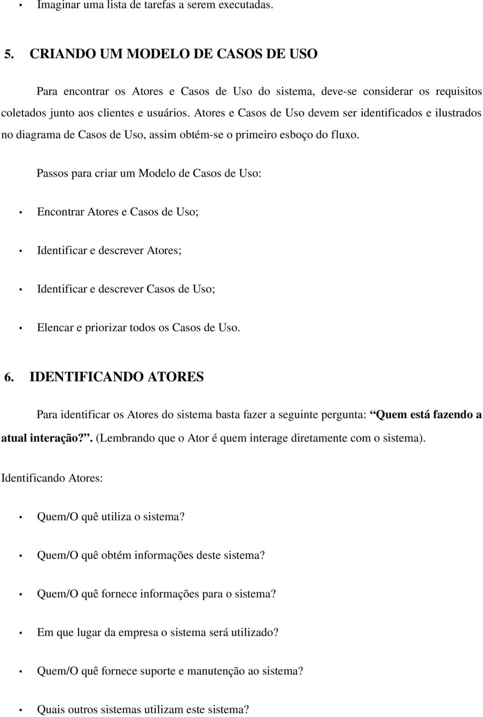 Atores e Casos de Uso devem ser identificados e ilustrados no diagrama de Casos de Uso, assim obtém se o primeiro esboço do fluxo.