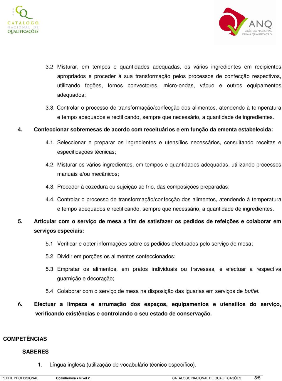 3. Controlar o processo de transformação/confecção dos alimentos, atendendo à temperatura e tempo adequados e rectificando, sempre que necessário, a quantidade de ingredientes. 4.