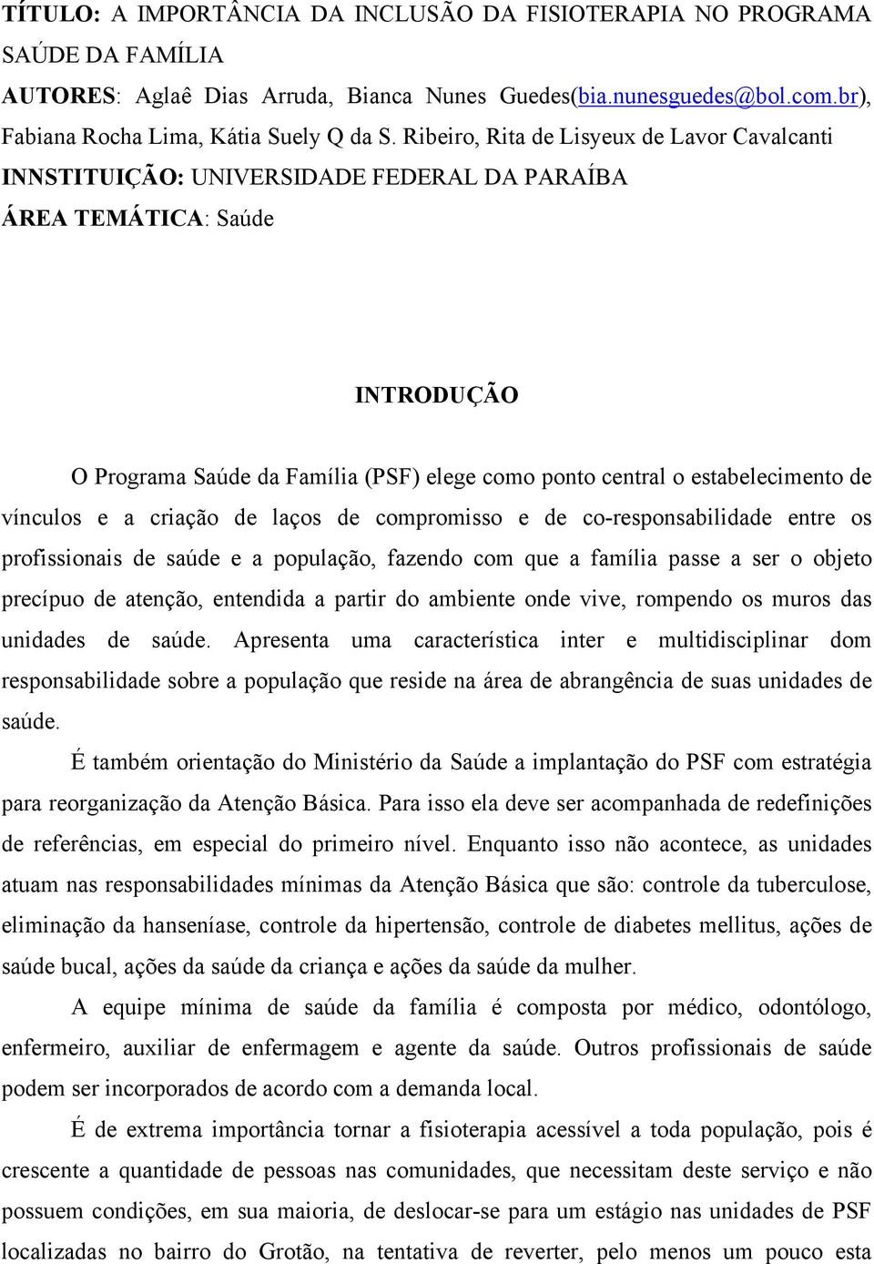 de vínculos e a criação de laços de compromisso e de co-responsabilidade entre os profissionais de saúde e a população, fazendo com que a família passe a ser o objeto precípuo de atenção, entendida a