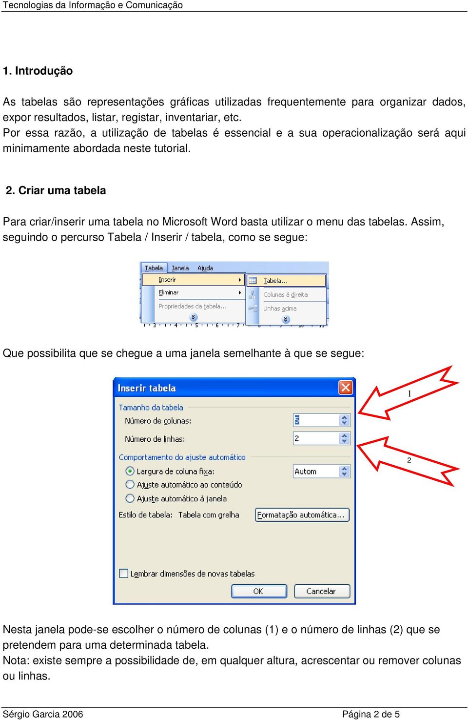 Criar uma tabela Para criar/inserir uma tabela no Microsoft Word basta utilizar o menu das tabelas.