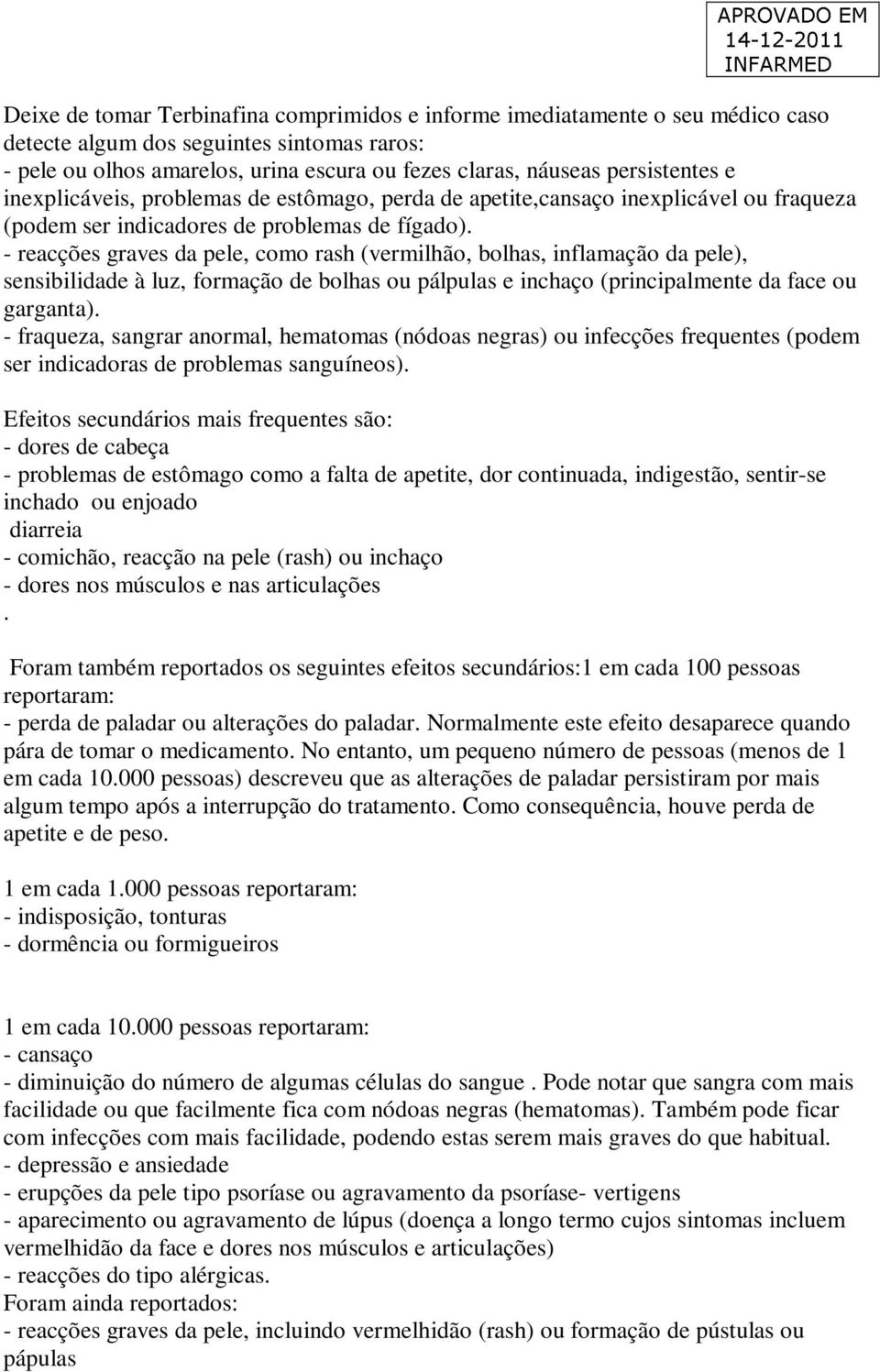 - reacções graves da pele, como rash (vermilhão, bolhas, inflamação da pele), sensibilidade à luz, formação de bolhas ou pálpulas e inchaço (principalmente da face ou garganta).