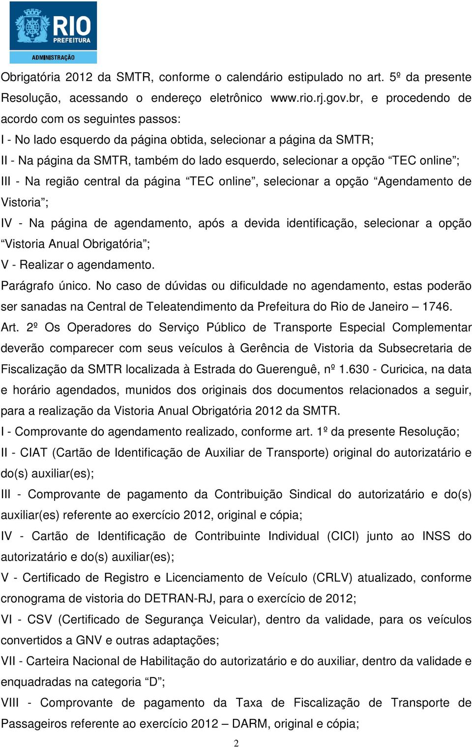 ; III - Na região central da página TEC online, selecionar a opção Agendamento de Vistoria ; IV - Na página de agendamento, após a devida identificação, selecionar a opção Vistoria Anual Obrigatória