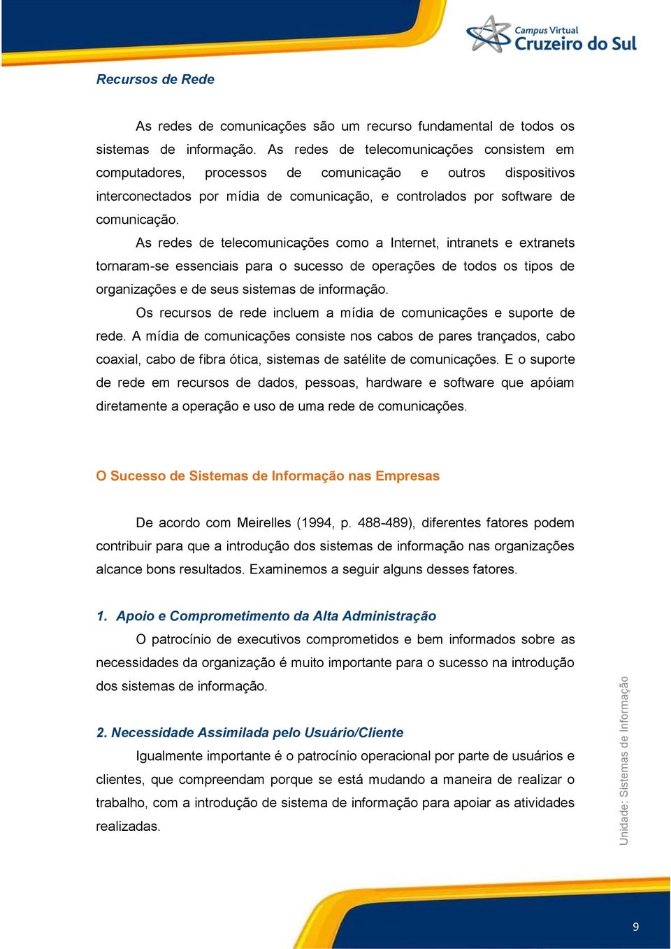 As redes de telecomunicações como a Internet, intranets e extranets tornaram-se essenciais para o sucesso de operações de todos os tipos de organizações e de seus sistemas de informação.