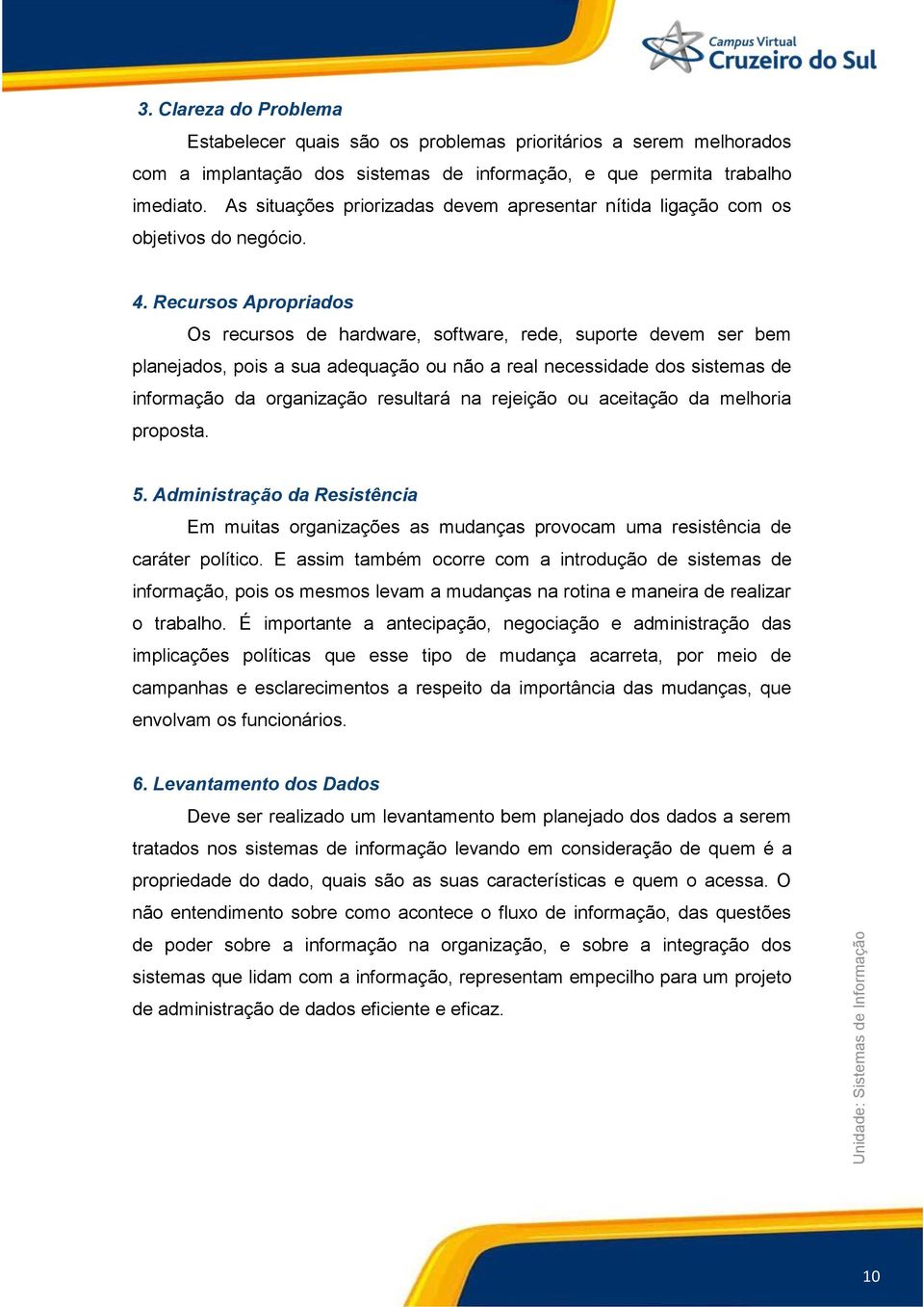 Recursos Apropriados Os recursos de hardware, software, rede, suporte devem ser bem planejados, pois a sua adequação ou não a real necessidade dos sistemas de informação da organização resultará na