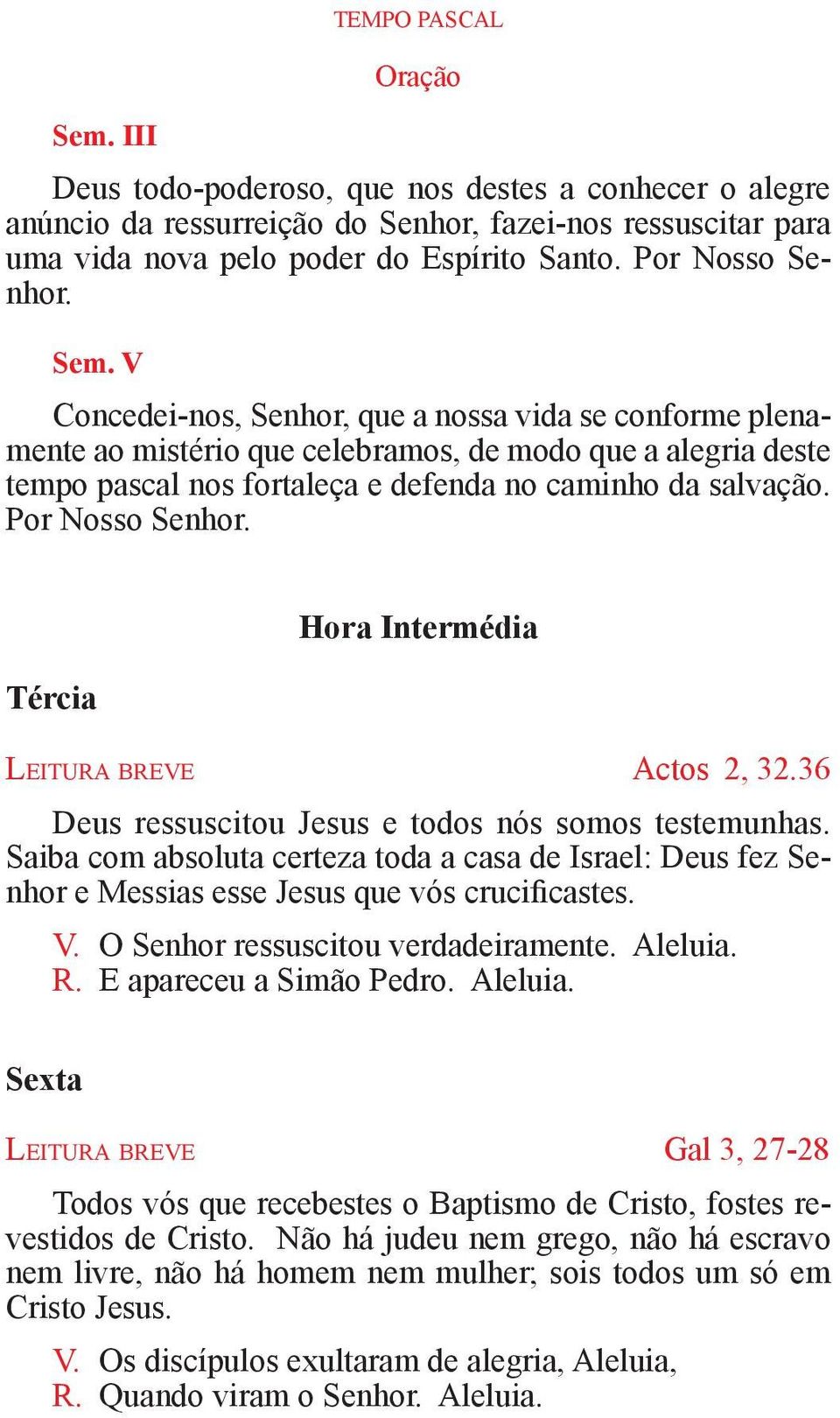 V Concedei-nos, Senhor, que a nossa vida se conforme plenamente ao mistério que celebramos, de modo que a alegria deste tempo pascal nos fortaleça e defenda no caminho da salvação. Por Nosso Senhor.