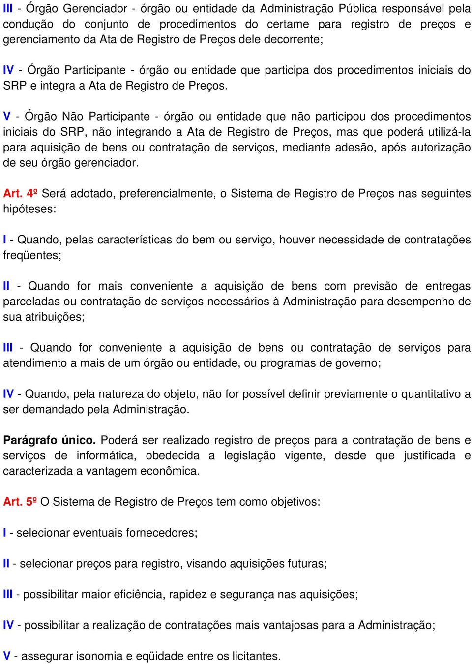 V - Órgão Não Participante - órgão ou entidade que não participou dos procedimentos iniciais do SRP, não integrando a Ata de Registro de Preços, mas que poderá utilizá-la para aquisição de bens ou