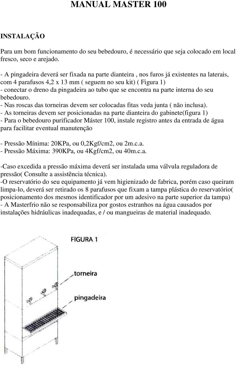 encontra na parte interna do seu bebedouro. - Nas roscas das torneiras devem ser colocadas fitas veda junta ( não inclusa).