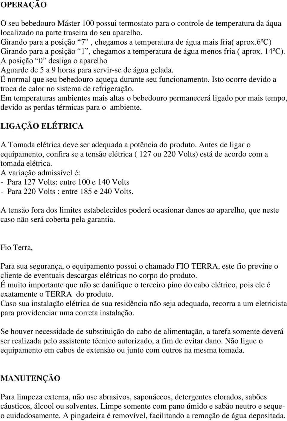 A posição 0 desliga o aparelho Aguarde de 5 a 9 horas para servir-se de água gelada. É normal que seu bebedouro aqueça durante seu funcionamento.