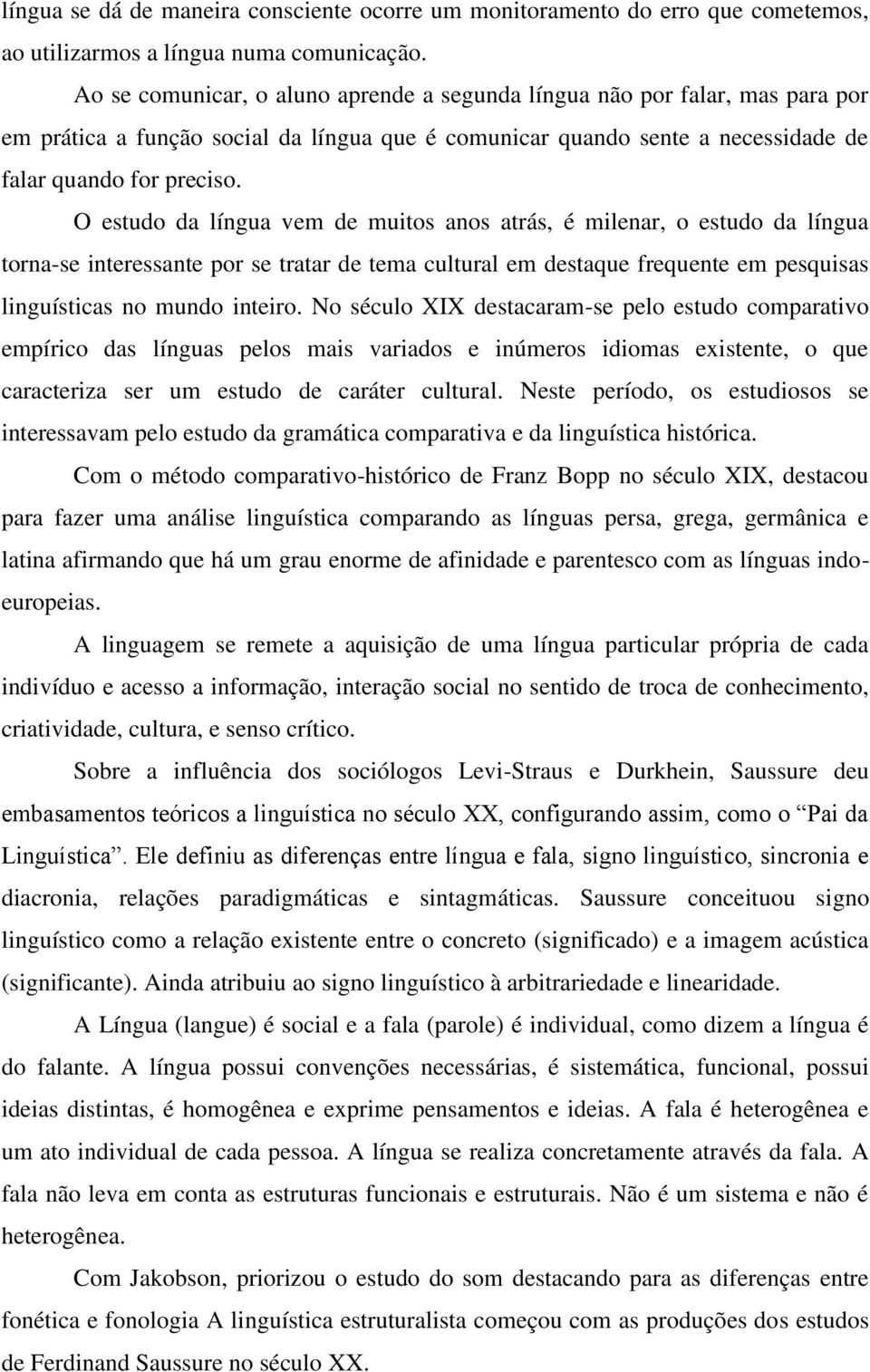 O estudo da língua vem de muitos anos atrás, é milenar, o estudo da língua torna-se interessante por se tratar de tema cultural em destaque frequente em pesquisas linguísticas no mundo inteiro.