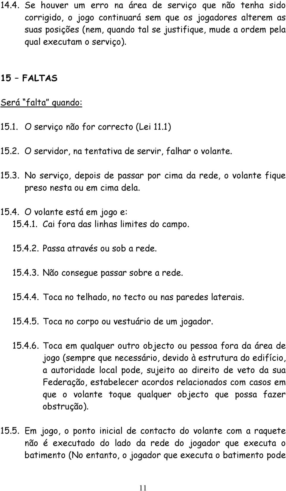 No serviço, depois de passar por cima da rede, o volante fique preso nesta ou em cima dela. 15.4. O volante está em jogo e: 15.4.1. Cai fora das linhas limites do campo. 15.4.2.