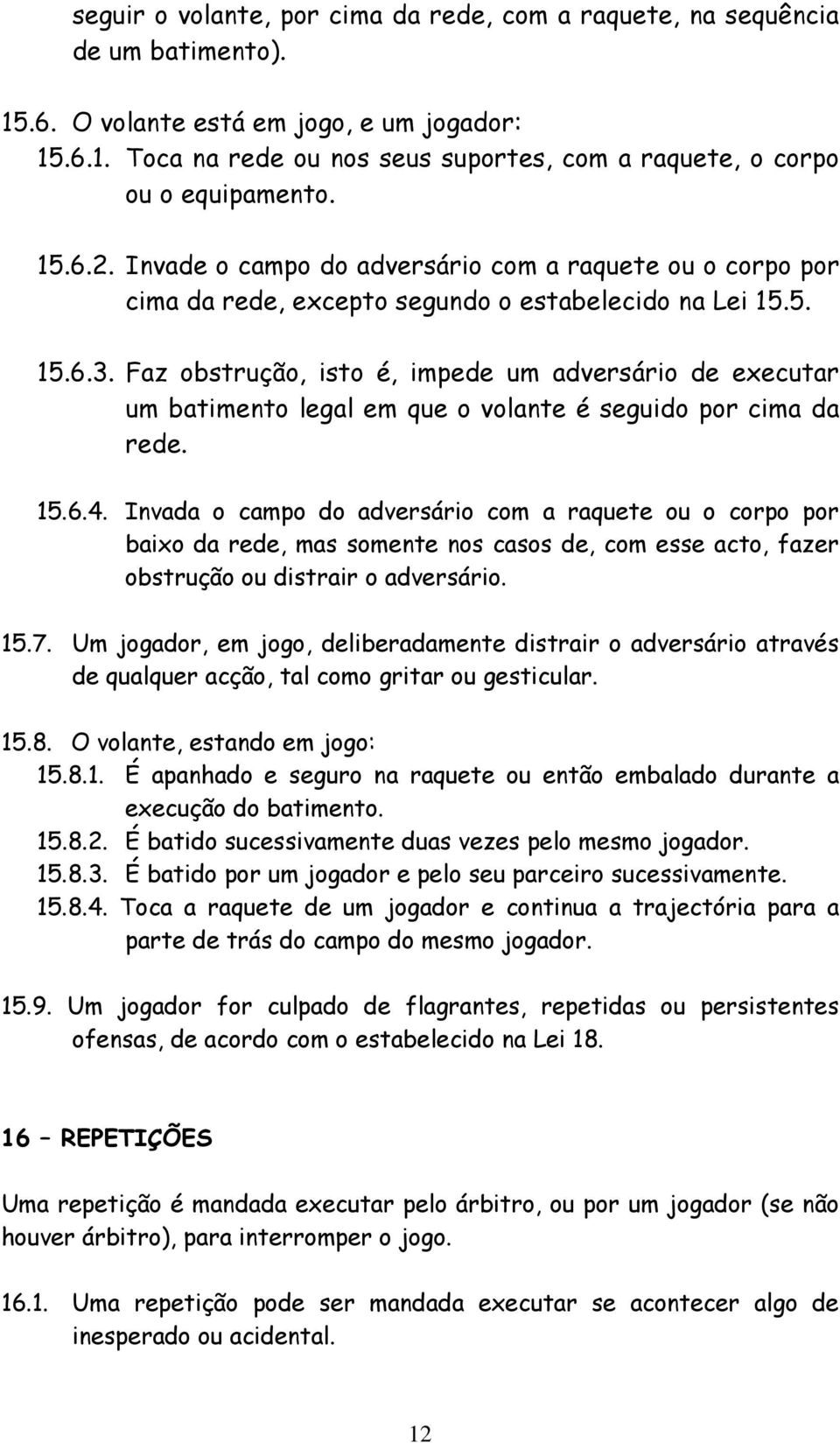 Faz obstrução, isto é, impede um adversário de executar um batimento legal em que o volante é seguido por cima da rede. 15.6.4.