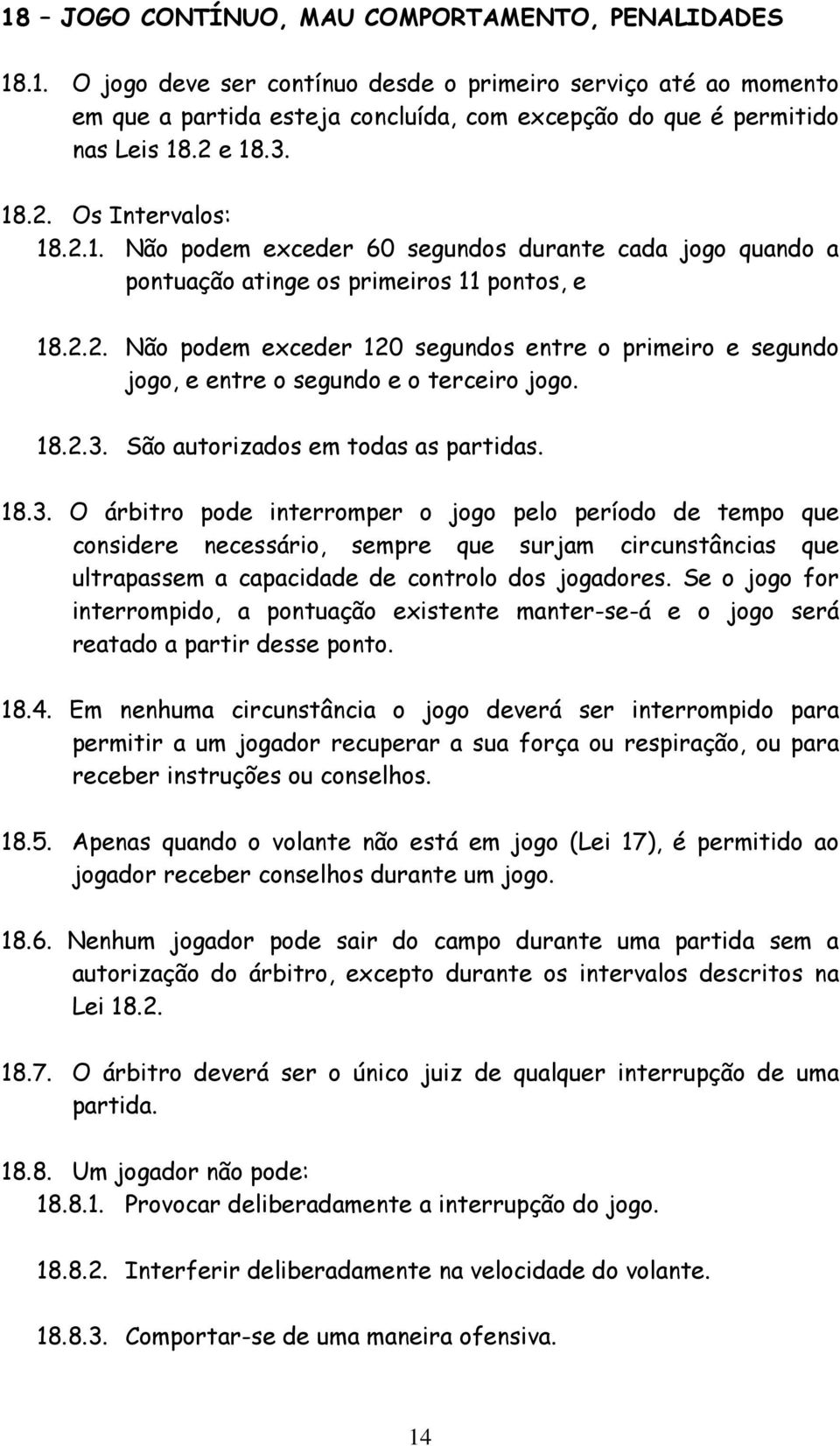 18.2.3. São autorizados em todas as partidas. 18.3. O árbitro pode interromper o jogo pelo período de tempo que considere necessário, sempre que surjam circunstâncias que ultrapassem a capacidade de controlo dos jogadores.