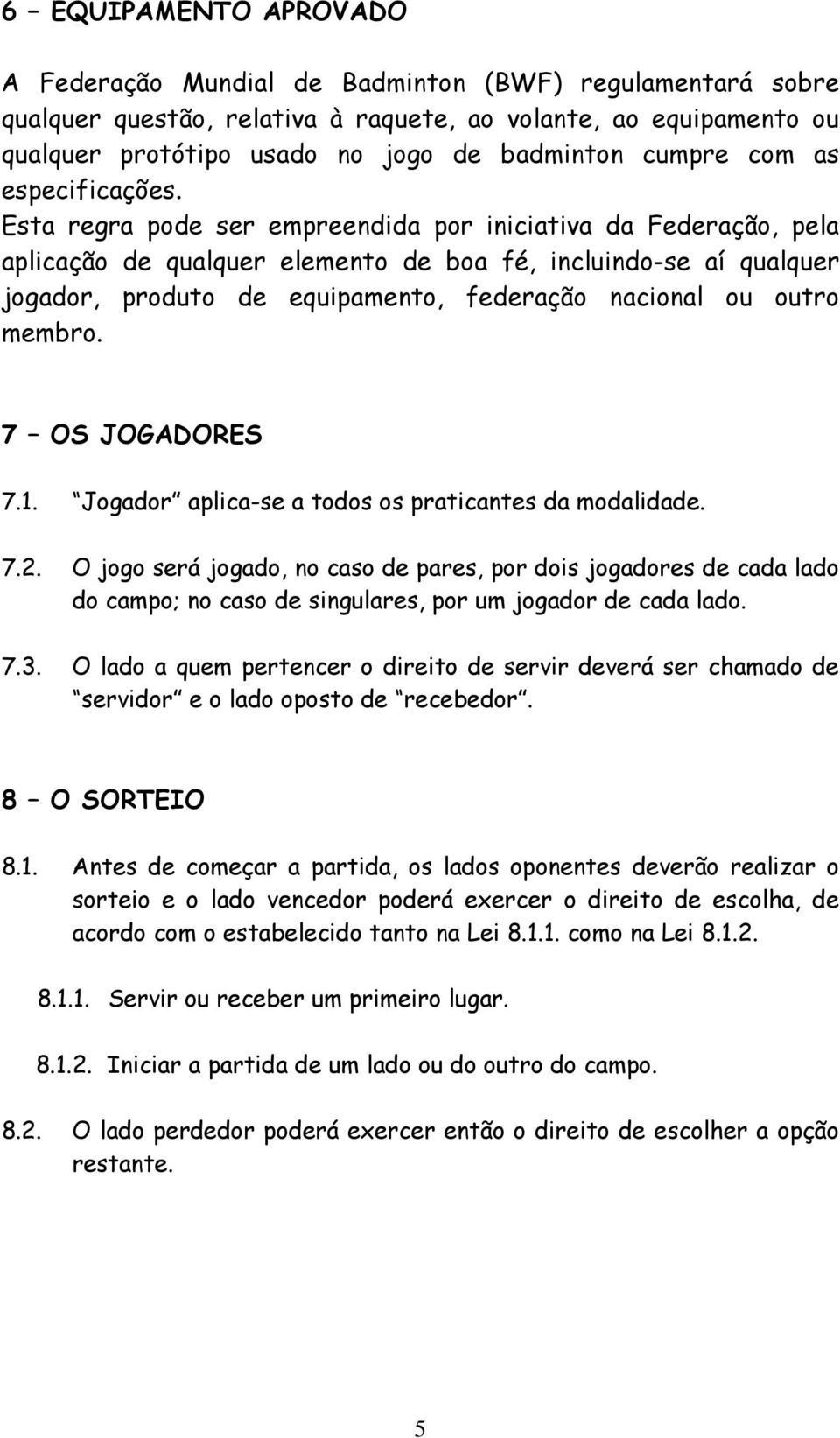 Esta regra pode ser empreendida por iniciativa da Federação, pela aplicação de qualquer elemento de boa fé, incluindo-se aí qualquer jogador, produto de equipamento, federação nacional ou outro