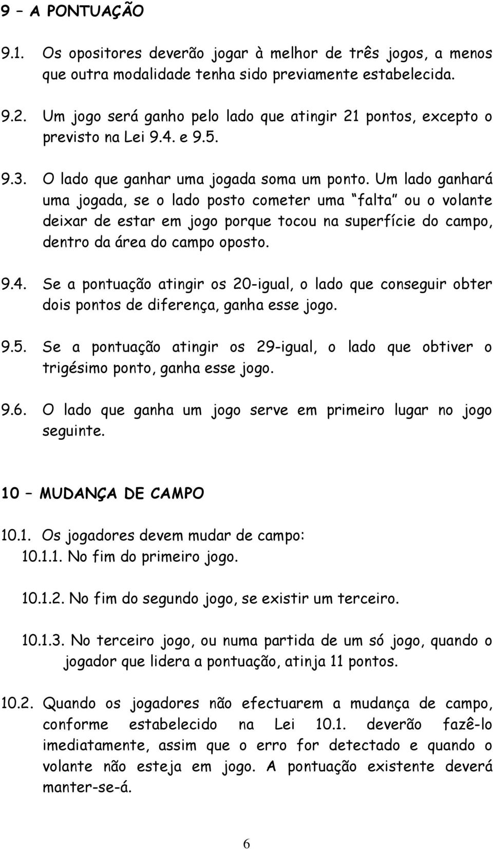 Um lado ganhará uma jogada, se o lado posto cometer uma falta ou o volante deixar de estar em jogo porque tocou na superfície do campo, dentro da área do campo oposto. 9.4.