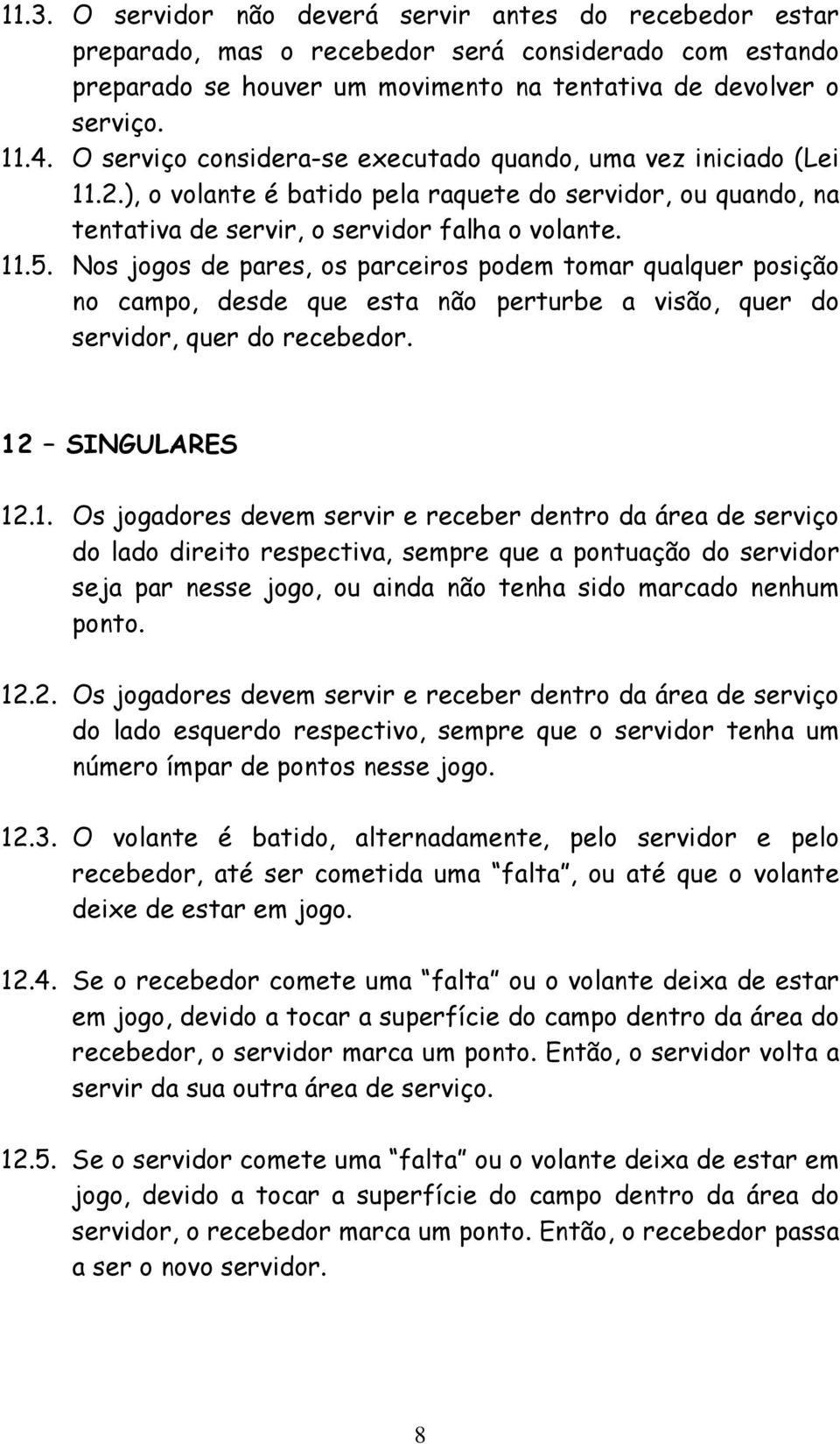 Nos jogos de pares, os parceiros podem tomar qualquer posição no campo, desde que esta não perturbe a visão, quer do servidor, quer do recebedor. 12