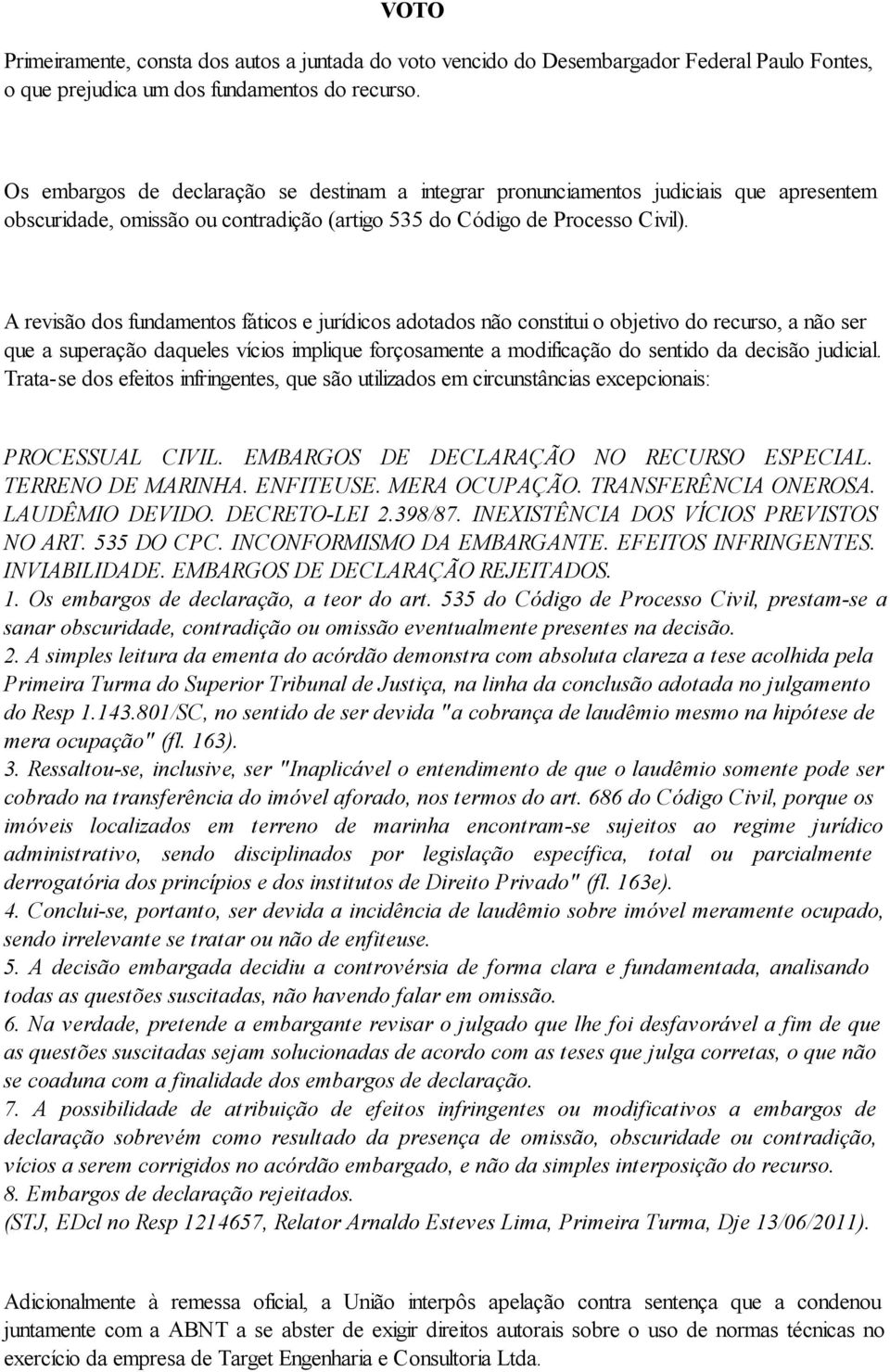 A revisão dos fundamentos fáticos e jurídicos adotados não constitui o objetivo do recurso, a não ser que a superação daqueles vícios implique forçosamente a modificação do sentido da decisão